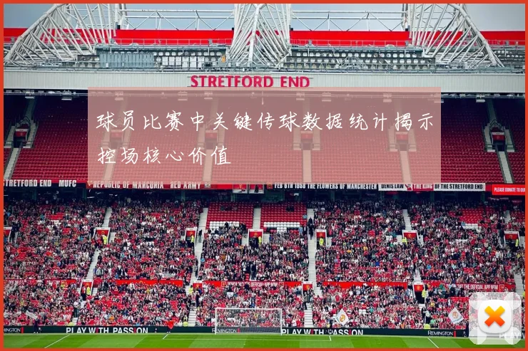 球员比赛中关键传球数据统计揭示控场核心价值