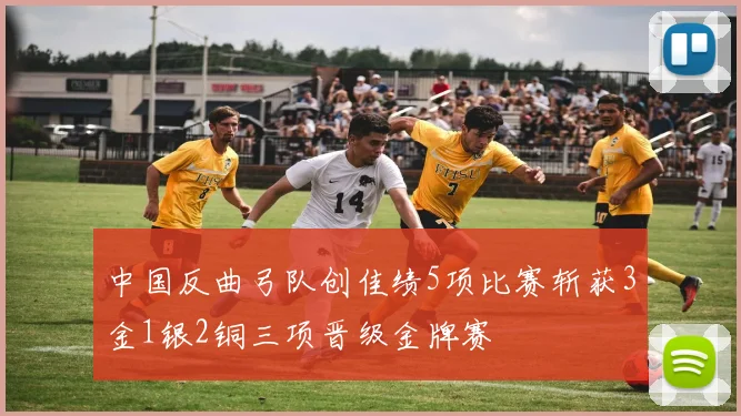中国反曲弓队创佳绩5项比赛斩获3金1银2铜三项晋级金牌赛