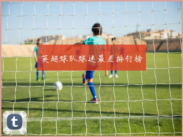 英超球队球迷最差排行榜