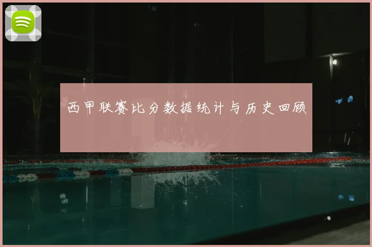 西甲联赛比分数据统计与历史回顾