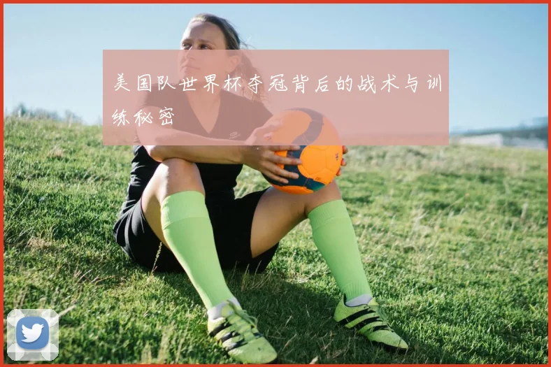 美国队世界杯夺冠背后的战术与训练秘密