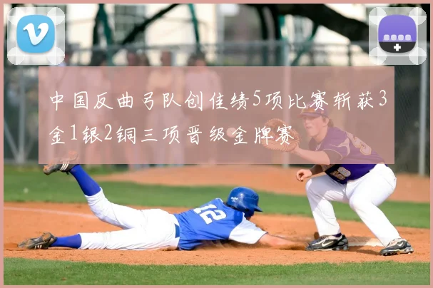 中国反曲弓队创佳绩5项比赛斩获3金1银2铜三项晋级金牌赛