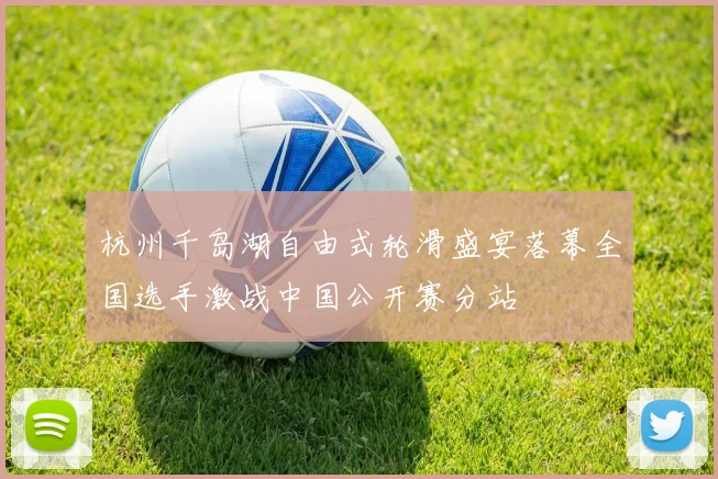 杭州千岛湖自由式轮滑盛宴落幕全国选手激战中国公开赛分站